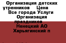 Организация детских утренников. › Цена ­ 900 - Все города Услуги » Организация праздников   . Ненецкий АО,Харьягинский п.
